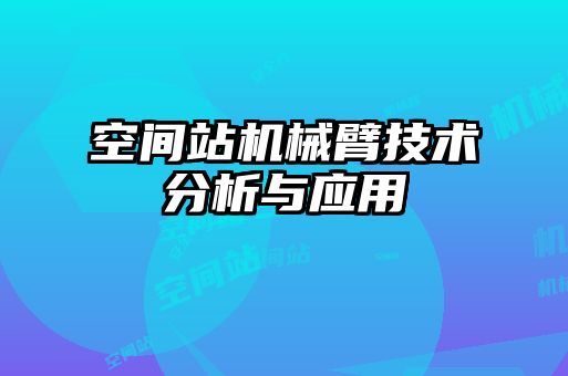 空間站機(jī)械臂技術(shù)分析與應(yīng)用