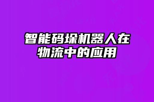 智能碼垛機器人在物流中的應用