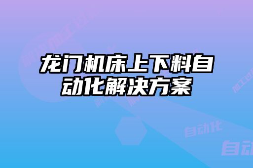 龍門機床上下料自動化解決方案