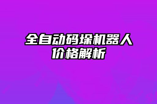 全自動碼垛機器人價格解析