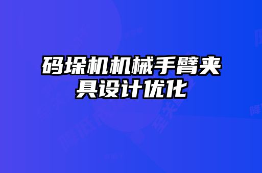 碼垛機機械手臂夾具設(shè)計優(yōu)化