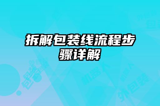 拆解包裝線(xiàn)流程步驟詳解