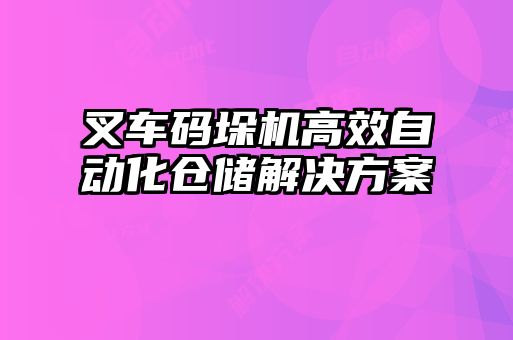 叉車碼垛機高效自動化倉儲解決方案