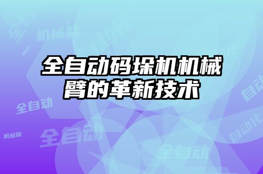 全自動碼垛機機械臂的革新技術(shù)