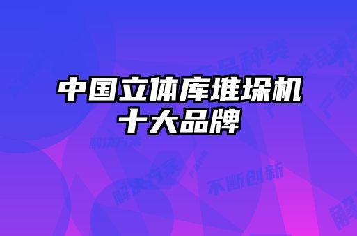 中國立體庫堆垛機十大品牌