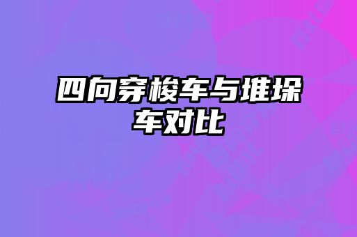 四向穿梭車與堆垛車對比