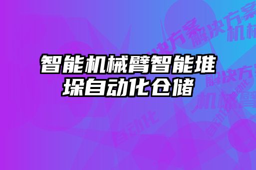 智能機(jī)械臂智能堆垛自動化倉儲