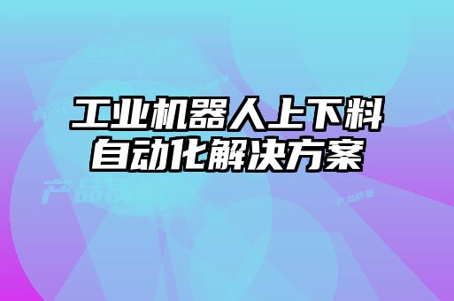 工業(yè)機器人上下料自動化解決方案