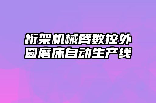 桁架機械臂數(shù)控外圓磨床自動生產(chǎn)線