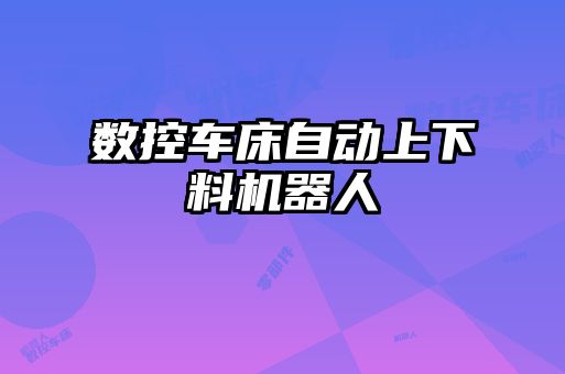 數(shù)控車床自動上下料機器人