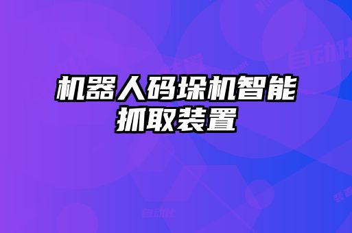 機(jī)器人碼垛機(jī)智能抓取裝置