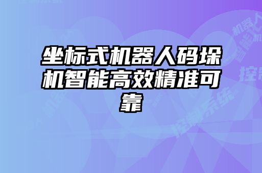 坐標(biāo)式機(jī)器人碼垛機(jī)智能高效精準(zhǔn)可靠