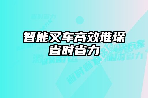 智能叉車高效堆垛省時省力