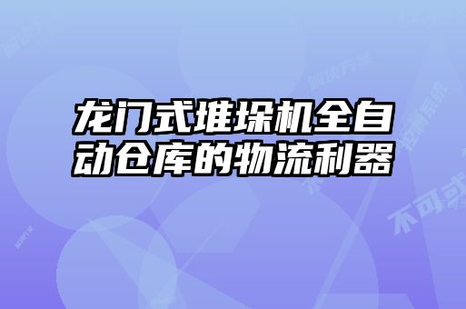 龍門式堆垛機(jī)全自動倉庫的物流利器