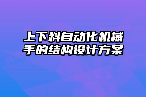 上下料自動化機(jī)械手的結(jié)構(gòu)設(shè)計方案