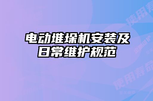 電動堆垛機安裝及日常維護規(guī)范