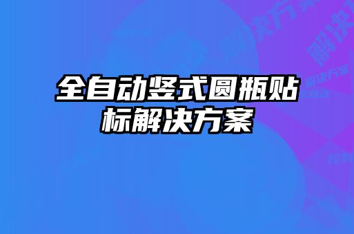 全自動豎式圓瓶貼標解決方案