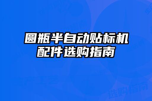 圓瓶半自動貼標(biāo)機配件選購指南