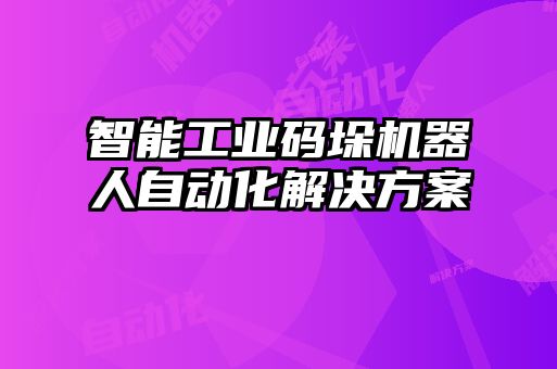 智能工業(yè)碼垛機器人自動化解決方案