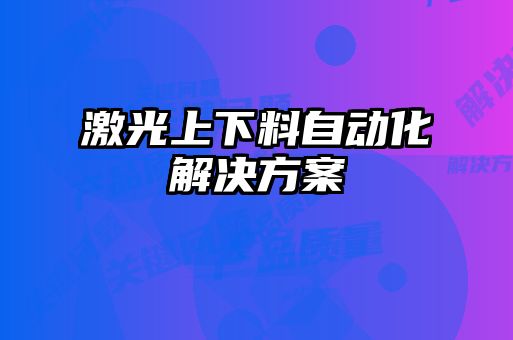 激光上下料自動(dòng)化解決方案