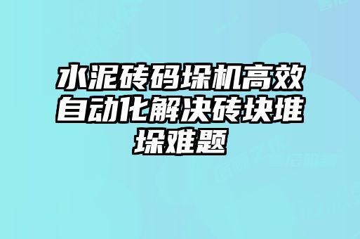 水泥磚碼垛機(jī)高效自動(dòng)化解決磚塊堆垛難題