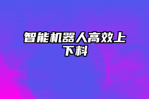 智能機(jī)器人高效上下料