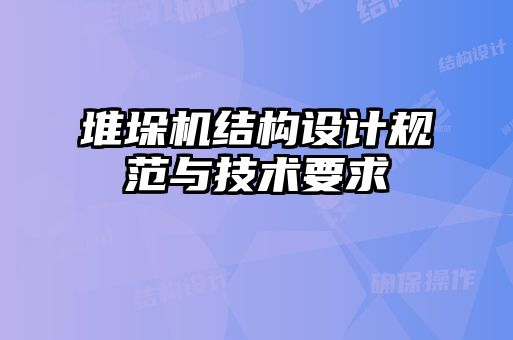 堆垛機結(jié)構(gòu)設(shè)計規(guī)范與技術(shù)要求