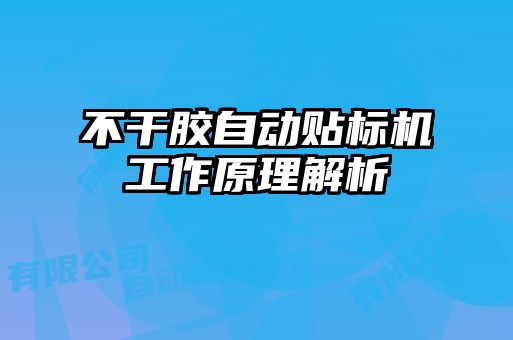 不干膠自動貼標機工作原理解析