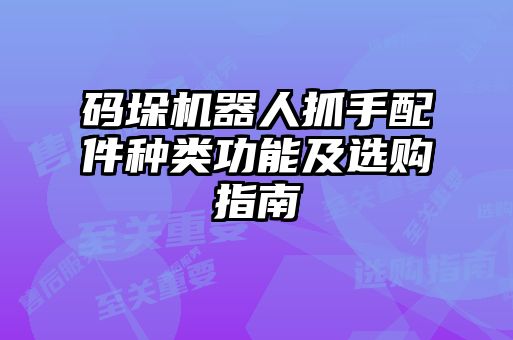 碼垛機器人抓手配件種類功能及選購指南