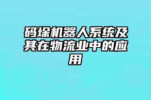 碼垛機器人系統(tǒng)及其在物流業(yè)中的應(yīng)用