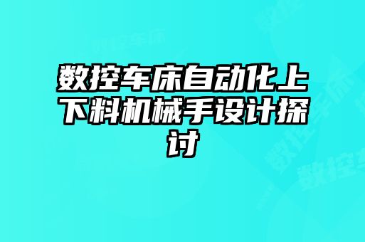 數(shù)控車床自動(dòng)化上下料機(jī)械手設(shè)計(jì)探討