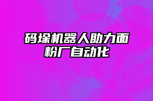 碼垛機器人助力面粉廠自動化