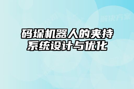 碼垛機(jī)器人的夾持系統(tǒng)設(shè)計與優(yōu)化