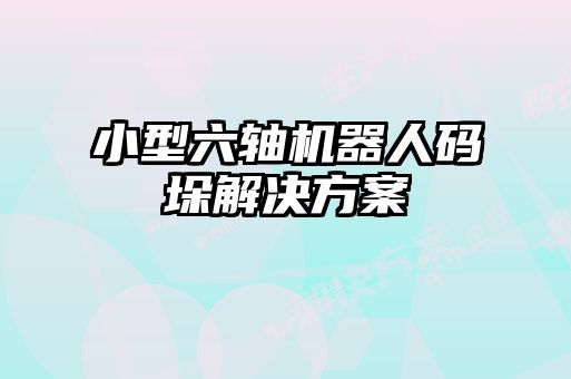 小型六軸機器人碼垛解決方案