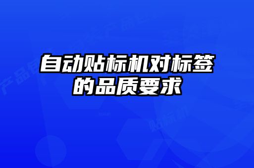 自動貼標機對標簽的品質(zhì)要求