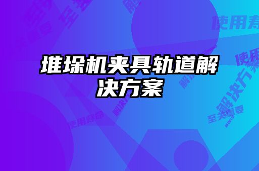 堆垛機(jī)夾具軌道解決方案