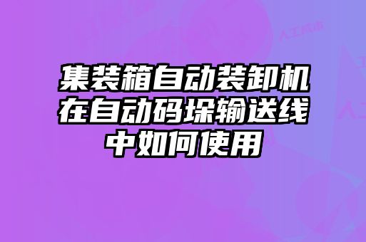 集裝箱自動(dòng)裝卸機(jī)在自動(dòng)碼垛輸送線中如何使用