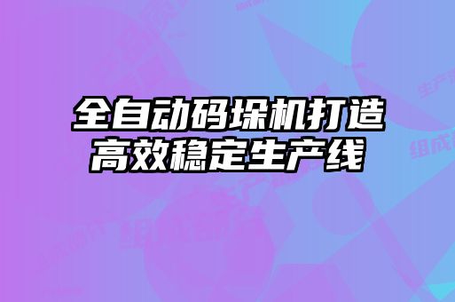 全自動碼垛機(jī)打造高效穩(wěn)定生產(chǎn)線