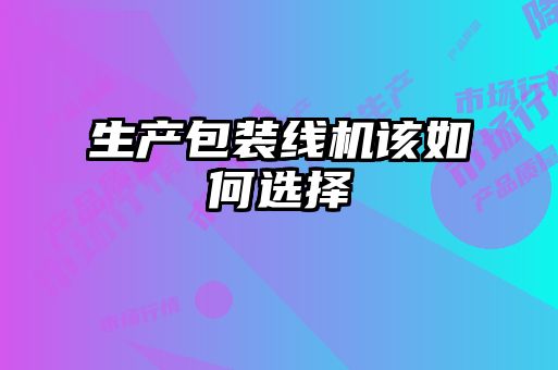 生產包裝線機該如何選擇