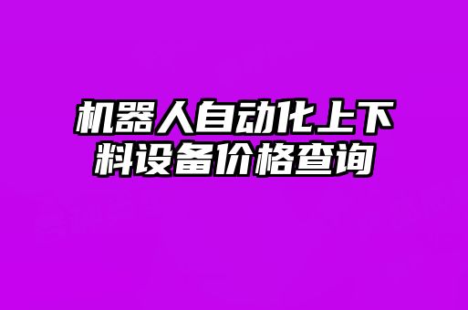 機器人自動化上下料設(shè)備價格查詢