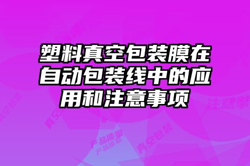 塑料真空包裝膜在自動包裝線中的應用和注意事項