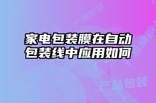 家電包裝膜在自動包裝線中應(yīng)用如何