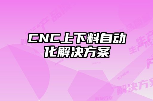 CNC上下料自動(dòng)化解決方案