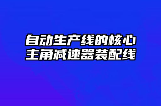 自動生產(chǎn)線的核心主角減速器裝配線