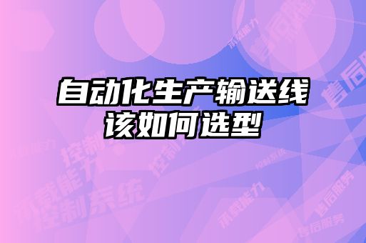 自動(dòng)化生產(chǎn)輸送線該如何選型