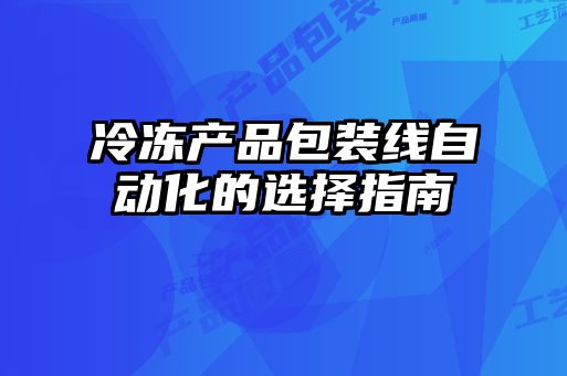 冷凍產(chǎn)品包裝線自動化的選擇指南