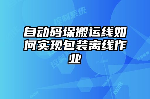 自動碼垛搬運線如何實現(xiàn)包裝離線作業(yè)