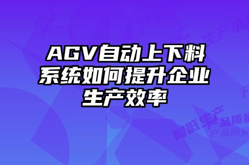 AGV自動上下料系統(tǒng)如何提升企業(yè)生產(chǎn)效率