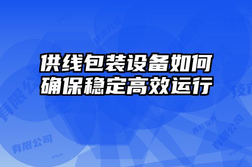 供線包裝設(shè)備如何確保穩(wěn)定高效運(yùn)行