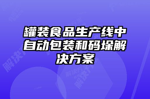 罐裝食品生產(chǎn)線中自動包裝和碼垛解決方案